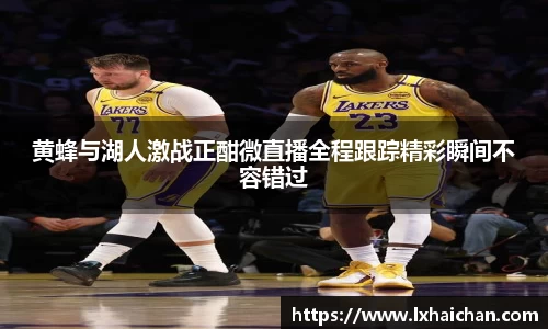 黄蜂与湖人激战正酣微直播全程跟踪精彩瞬间不容错过