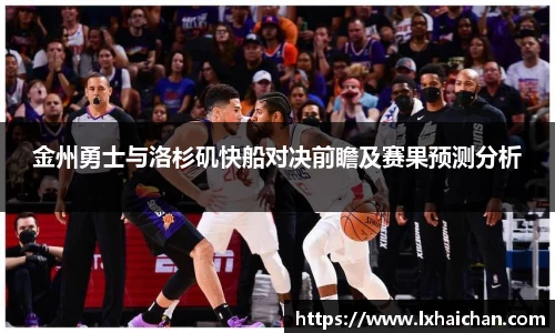 金州勇士与洛杉矶快船对决前瞻及赛果预测分析