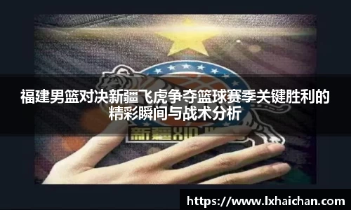 福建男篮对决新疆飞虎争夺篮球赛季关键胜利的精彩瞬间与战术分析
